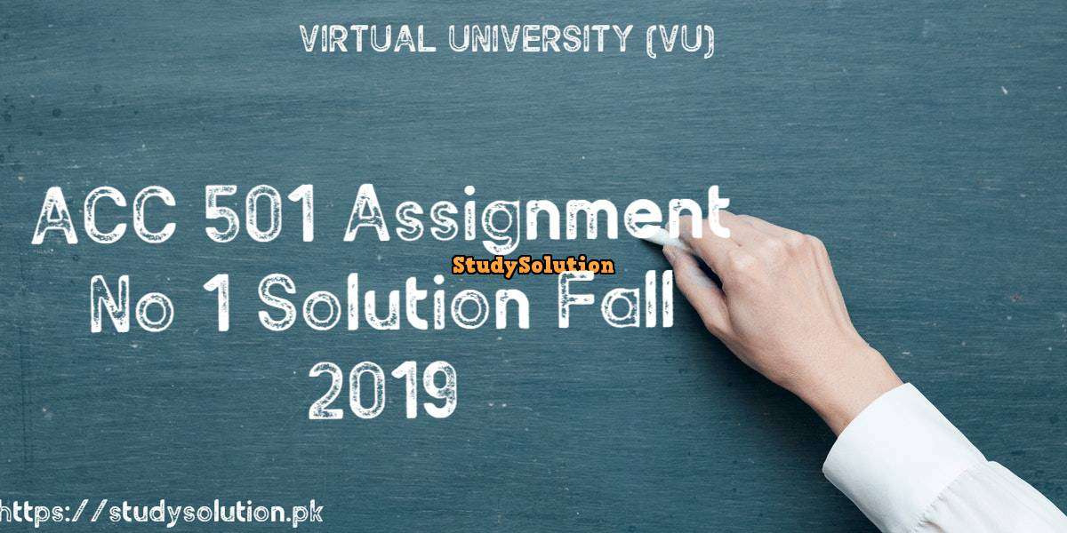 ACC 501 Assignment No 1 Solution Fall 2019
