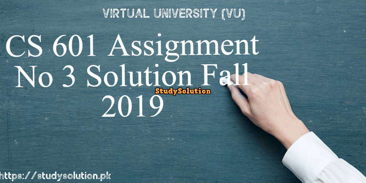 CS 601 Assignment No 3 Solution Fall 2019