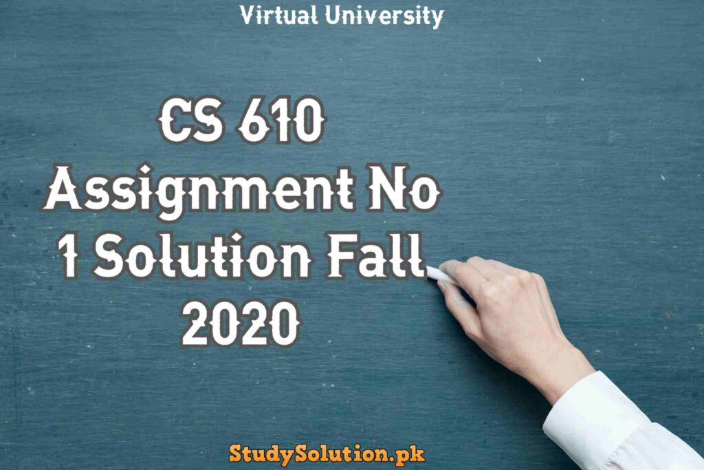 CS 610 Assignment No 1 Solution Fall 2020