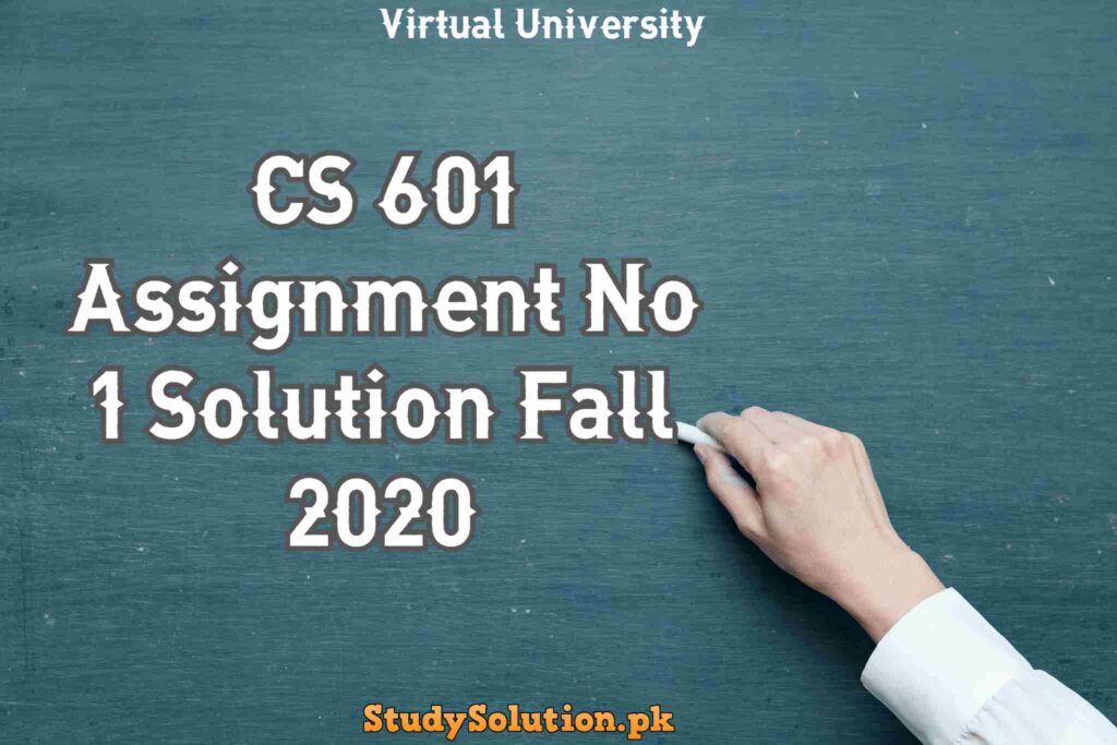 CS 601 Assignment No 1 Solution Fall 2020