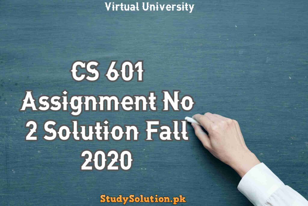 CS 601 Assignment No 2 Solution Fall 2020