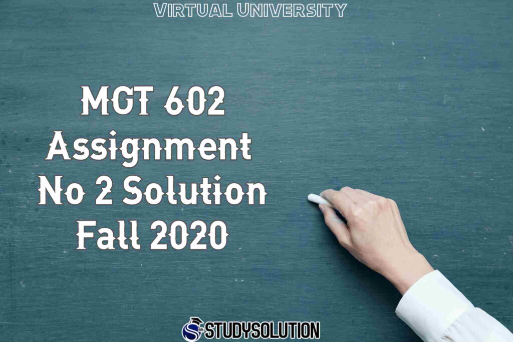 MGT 602 Assignment No 2 Solution Fall 2020