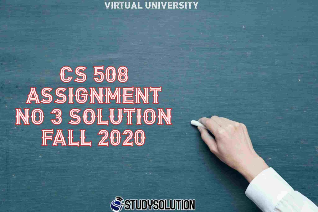 CS 508 Assignment No 3 Solution Fall 2020