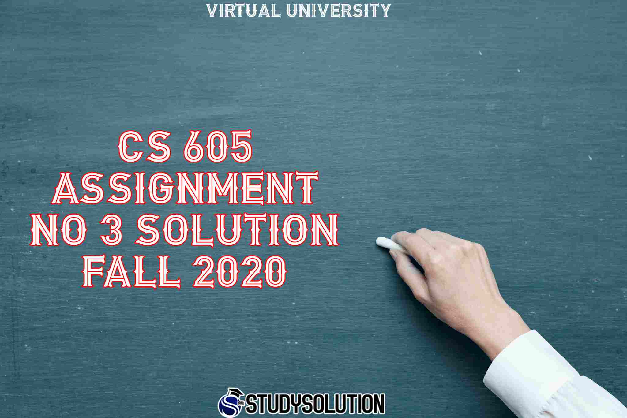 CS 605 Assignment No 3 Solution Fall 2020