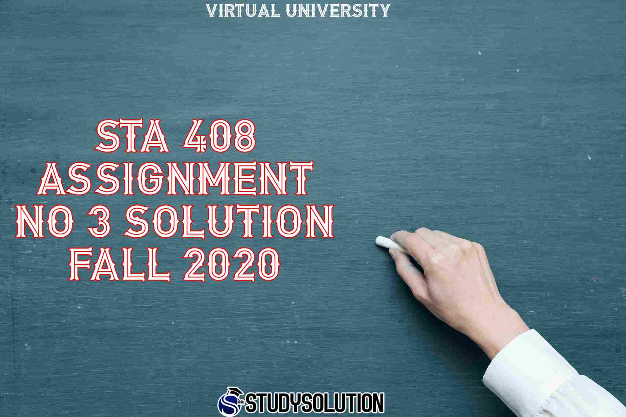 STA 408 Assignment NO 3 Solution Fall 2020