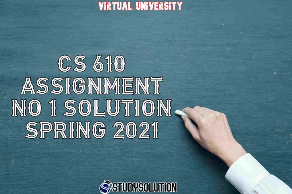 CS 610 Assignment NO 1 Solution Spring 2021