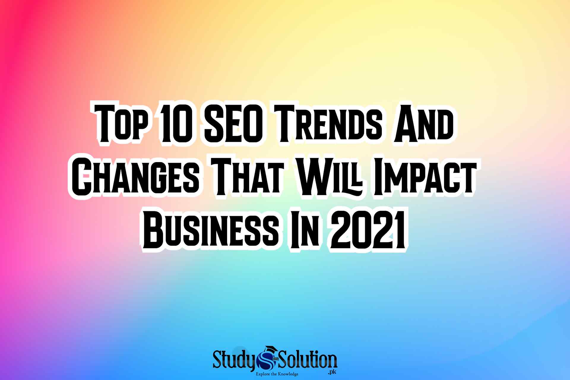 Top 10 SEO Trends And Changes That Will Impact Business In 2021