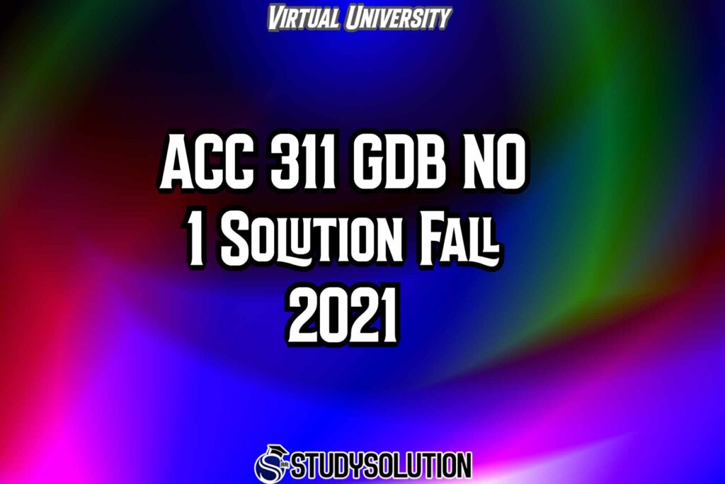 ACC311 GDB NO 1 Solution Fall 2021