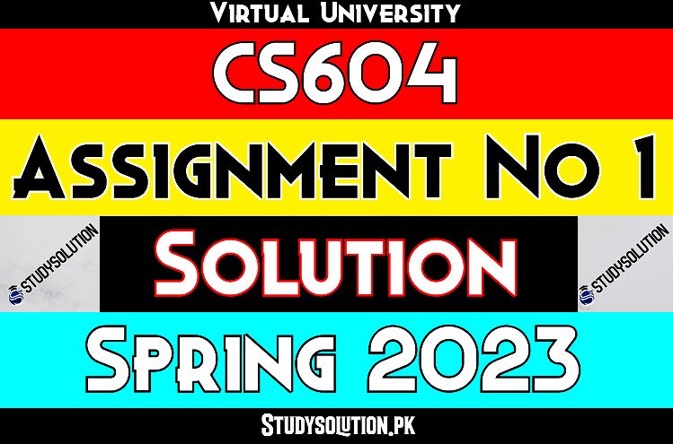 CS604 Assignment No 1 Solution Spring 2023