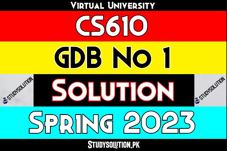 CS610 GDB No 1 Solution Spring 2023