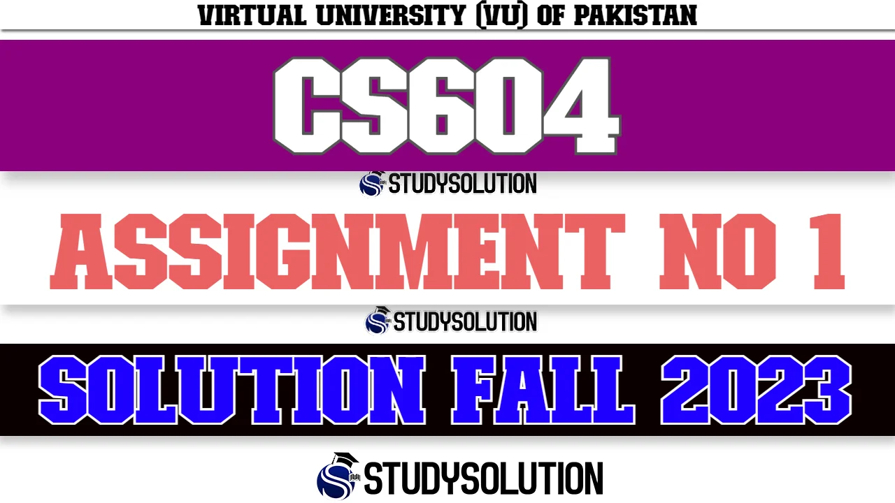 CS604 Assignment No 1 Solution Fall 2023